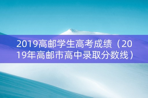 2019高邮学生高考成绩（2019年高邮市高中录取分数线）