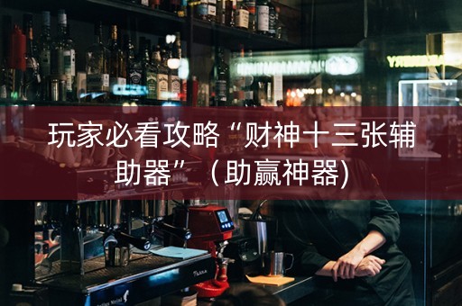 玩家必看攻略“财神十三张辅助器”（助赢神器)