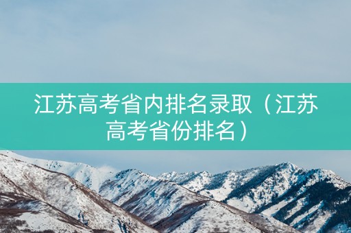 江苏高考省内排名录取（江苏高考省份排名）