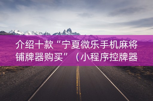 介绍十款“宁夏微乐手机麻将铺牌器购买”（小程序控牌器)