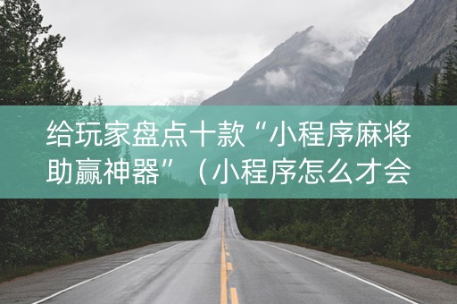 给玩家盘点十款“小程序麻将助赢神器”（小程序怎么才会赢)