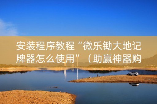 安装程序教程“微乐锄大地记牌器怎么使用”（助赢神器购买)