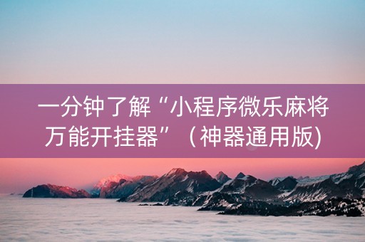 一分钟了解“小程序微乐麻将万能开挂器”（神器通用版)
