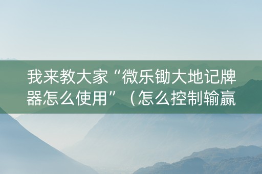 我来教大家“微乐锄大地记牌器怎么使用”（怎么控制输赢)