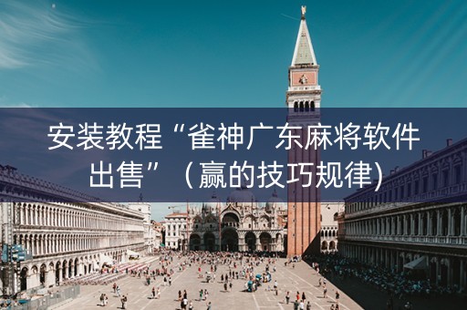 安装教程“雀神广东麻将软件出售”（赢的技巧规律)