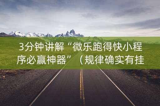 3分钟讲解“微乐跑得快小程序必赢神器”（规律确实有挂)