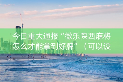 今日重大通报“微乐陕西麻将怎么才能拿到好牌”（可以设置输赢吗)
