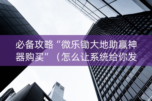 必备攻略“微乐锄大地助赢神器购买”（怎么让系统给你发好牌)