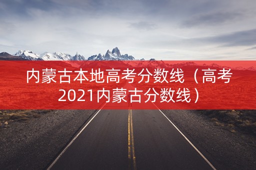 内蒙古本地高考分数线（高考2021内蒙古分数线）