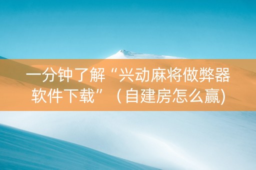 一分钟了解“兴动麻将做弊器软件下载”（自建房怎么赢)