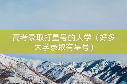 高考录取打星号的大学（好多大学录取有星号）