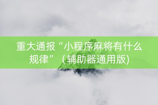 重大通报“小程序麻将有什么规律”（辅助器通用版)
