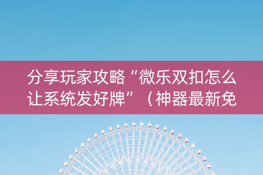 分享玩家攻略“微乐双扣怎么让系统发好牌”（神器最新免费)