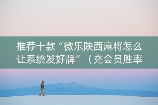 推荐十款“微乐陕西麻将怎么让系统发好牌”（充会员胜率高)