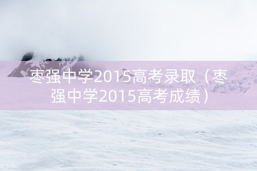 枣强中学2015高考录取（枣强中学2015高考成绩）
