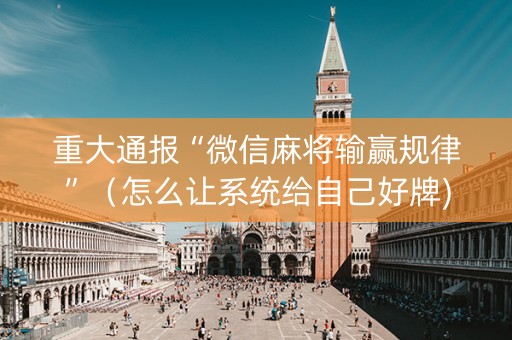重大通报“微信麻将输赢规律”（怎么让系统给自己好牌)