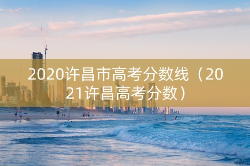 2020许昌市高考分数线（2021许昌高考分数）