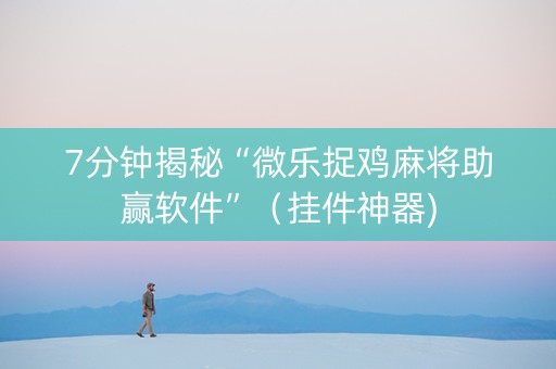 7分钟揭秘“微乐捉鸡麻将助赢软件”（挂件神器)