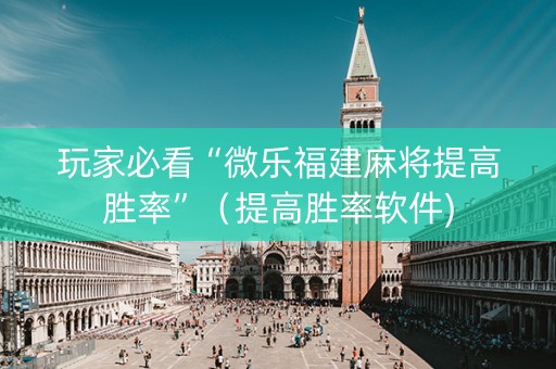 玩家必看“微乐福建麻将提高胜率”（提高胜率软件)