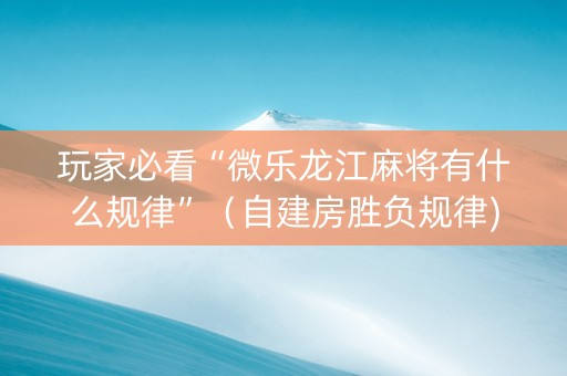 玩家必看“微乐龙江麻将有什么规律”（自建房胜负规律)