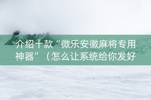 介绍十款“微乐安徽麻将专用神器”（怎么让系统给你发好牌)