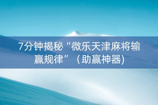 7分钟揭秘“微乐天津麻将输赢规律”（助赢神器)