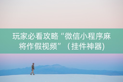 玩家必看攻略“微信小程序麻将作假视频”（挂件神器)