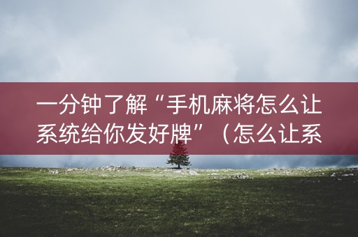一分钟了解“手机麻将怎么让系统给你发好牌”（怎么让系统给自己好牌)