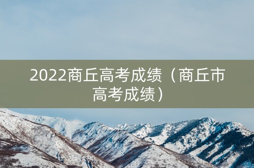 2022商丘高考成绩（商丘市高考成绩）