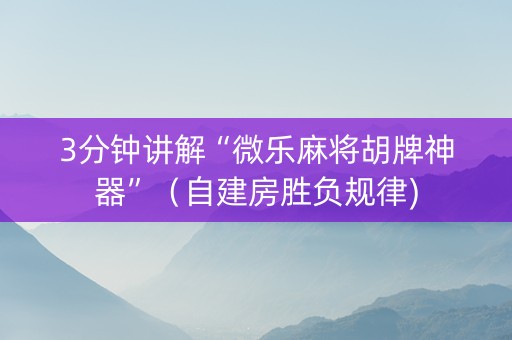 3分钟讲解“微乐麻将胡牌神器”（自建房胜负规律)
