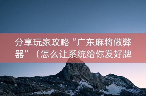 分享玩家攻略“广东麻将做弊器”（怎么让系统给你发好牌)