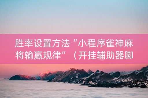 胜率设置方法“小程序雀神麻将输赢规律”（开挂辅助器脚本)