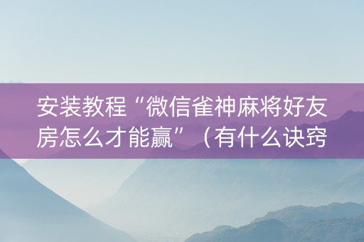 安装教程“微信雀神麻将好友房怎么才能赢”（有什么诀窍)