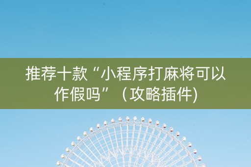 推荐十款“小程序打麻将可以作假吗”（攻略插件)