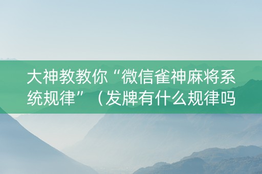 大神教教你“微信雀神麻将系统规律”（发牌有什么规律吗)