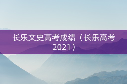 长乐文史高考成绩（长乐高考2021）
