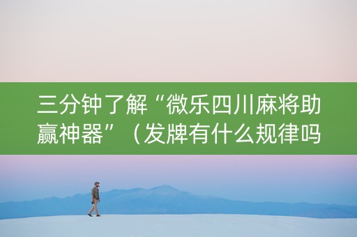 三分钟了解“微乐四川麻将助赢神器”（发牌有什么规律吗)