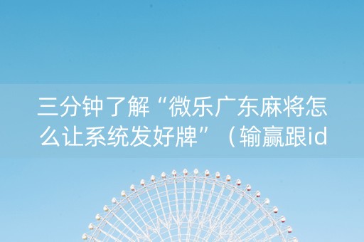 三分钟了解“微乐广东麻将怎么让系统发好牌”（输赢跟id号有关系吗)
