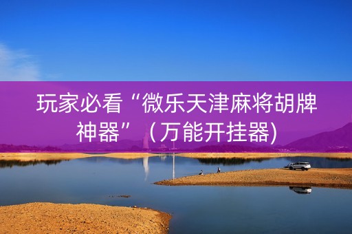 玩家必看“微乐天津麻将胡牌神器”（万能开挂器)