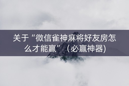 关于“微信雀神麻将好友房怎么才能赢”（必赢神器)