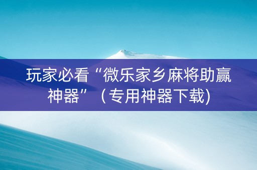 玩家必看“微乐家乡麻将助赢神器”（专用神器下载)