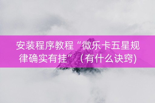 安装程序教程“微乐卡五星规律确实有挂”（有什么诀窍)