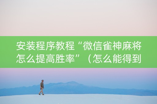 安装程序教程“微信雀神麻将怎么提高胜率”（怎么能得到好牌)