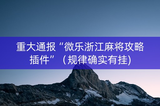 重大通报“微乐浙江麻将攻略插件”（规律确实有挂)