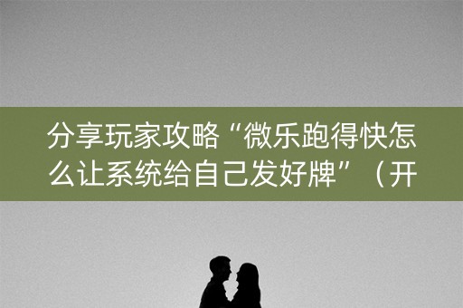 分享玩家攻略“微乐跑得快怎么让系统给自己发好牌”（开挂辅助器插件)