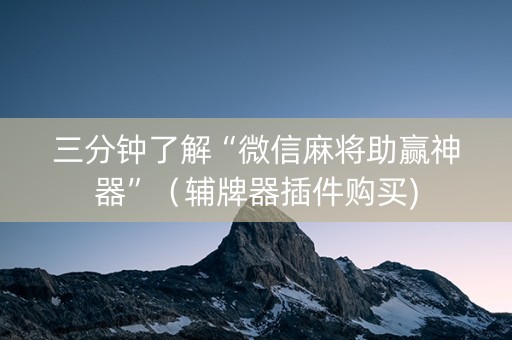 三分钟了解“微信麻将助赢神器”（辅牌器插件购买)