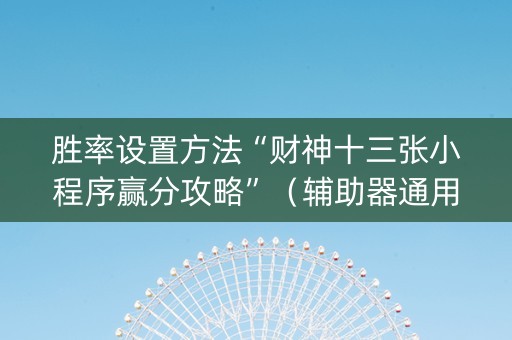 胜率设置方法“财神十三张小程序赢分攻略”（辅助器通用版)