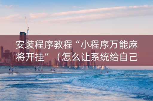 安装程序教程“小程序万能麻将开挂”（怎么让系统给自己好牌)