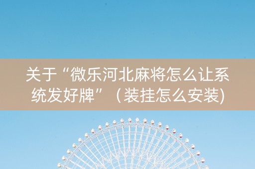 关于“微乐河北麻将怎么让系统发好牌”（装挂怎么安装)