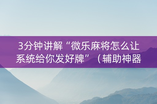3分钟讲解“微乐麻将怎么让系统给你发好牌”（辅助神器免费)